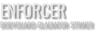 ENFORCER BODYGUARD-GLADIATOR-STRIKER